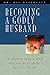 Becoming a Godly Husband: The Hardest Thing a Man Will Ever Do Is Really Love His Wife