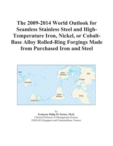 The 2009-2014 World Outlook for Seamless Stainless Steel and High-Temperature Iron, Nickel, or Cobalt-Base Alloy Rolled-Ring Forgings Made from Purchased Iron and Steel