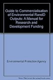 Guide to commercialisation of environmental R&D outputs : a manual for researchers in receipt of environmental research and development funding (2005-ET-DS-25-M3)