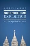 Mormonism Explained: What Latter-Day Saints Teach and Practice