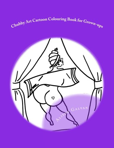 Chubby Art Cartoon Colouring Book for Grown-ups (Chubby Art Cartoon Colouring Books) (Volume 1), by Alison Galvan