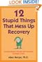 12 Stupid Things That Mess Up Recovery: Avoiding Relapse through Self-Awareness and Right Action