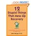 12 Stupid Things That Mess Up Recovery: Avoiding Relapse through Self-Awareness and Right Action