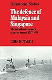 The Defence of Malaysia and Singapore: The Transformation of a Security System 1957-1971 (LSE Monographs in International Studies) (Kin Wah Chin)