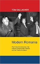 Modern Romania: The End of Communism, the Failure of Democratic Reform, and the Theft of a Nation