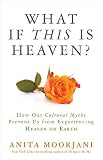 What If This Is Heaven?: How Our Cultural Myths Prevent Us from Experiencing Heaven on Earth