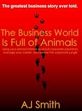 Business World is Full of Animals, The (Using your animal instincts to manage your life, career, and business)
