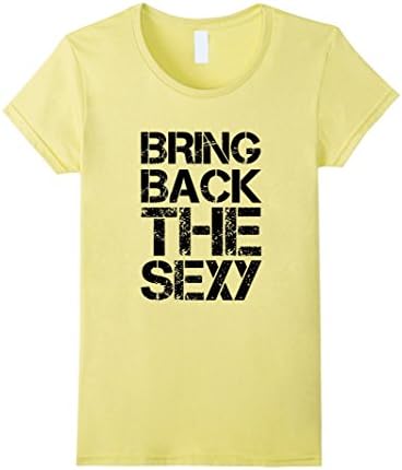 Women's Bring Back the Sexy Funny T-shirt  Medium Lemon