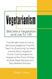  : Vegetarianism: Become a Vegetarian and Live to 100; The Ultimate Guide on How to Become a Vegetarian That Will Teach You Everything You Need to Know About ... Vegan Recipes, and Tasty Meatless Recipes.