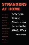 Strangers At Home : American Ethnic Modernism Between The World Wars