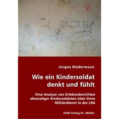 Wie ein Kindersoldat denkt und f�hlt: Eine Analyse von Erlebnisberichten ehemaliger Kindersoldaten �ber ihren Milit�rdienst in der LRA