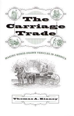 [(The Carriage Trade: Making Horse-drawn Vehicles in America )] [Author: Thomas A. Kinney] [Nov-2004]