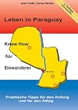 Leben in Paraguay - Know How f�r Einwanderer: Praktische Tipps f�r den Anfang und f�r den Alltag