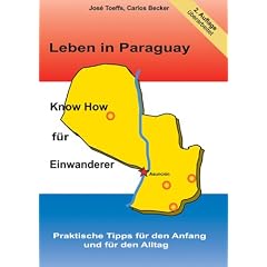 Leben in Paraguay - Know How f�r Einwanderer: Praktische Tipps f�r den Anfang und f�r den Alltag