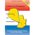 Leben in Paraguay - Know How f�r Einwanderer: Praktische Tipps f�r den Anfang und f�r den Alltag