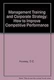 Management training and corporate strategy : how to improve competitive performance
