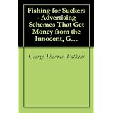 Fishing for Suckers - Advertising Schemes That Get Money from the Innocent, Gullible and Unwary