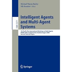 Intelligent Agents and Multi-Agent Systems: 7th Pacific Rim International Workshop on Multi-Agents, PRIMA 2004, Auckland, New Zealand, August 8-13, ... / Lecture Notes in Artificial Intelligence) Michael Wayne Barley, Nik Kasabov