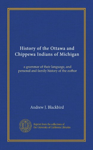 History of the Ottawa and Chippewa Indians of Michigan: a grammar of their language, and personal and family history of the author