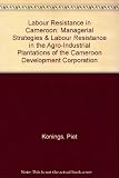 Labour resistance in Cameroon : managerial strategies & labour resistance in the agro-industrial plantations of the Cameroon Development Corporation