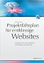 Projektfahrplan f�r erstklassige Websites: Checklisten f�r Konzeption, Entwicklung und Wartung