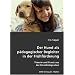 Der Hund als p�dagogischer Begleiter in der Fr�hf�rderung: Theorie und Praxis aus der Einzelintegration