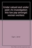 Under valued and under paid : an investigation into low pay amongst women workers