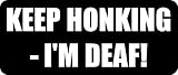 KEEP HONKING - IM DEAF! - Funny Car Bumper Sticker/Vinyl Decal [1745BLK]