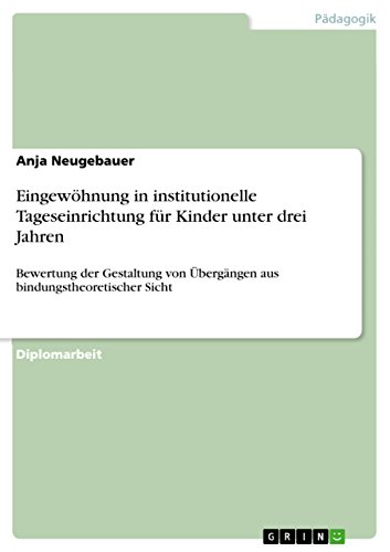 Eingewöhnung in institutionelle Tageseinrichtung für Kinder unter drei Jahren: Bewertung der Gestaltung von Übergängen aus bindungstheoretischer Sicht (German Edition)