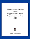 Illustrzione Di Un Vaso Fittile: Rappresentante Apollo Il Citaredo Et La Pace (1826) (Italian Edition)