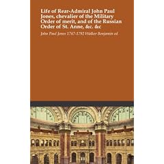 Life of Rear-Admiral John Paul Jones chevalier of the Military Order of merit, and of the Russian Order of St. Anne, &c. &c
