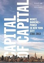 Capital of Capital: Money, Banking, and Power in New York City, 1784-2012 (Columbia Studies in the History of U.S. Capitalism)