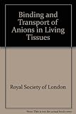 The Binding and transport of anions in living tissues : proceedings of a Royal Society discussion meeting held on 12 and 13 May 1982