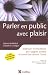 Parler en public avec plaisir : Méthode Technesthésie pour gagner aisance et conviction devant l'autre
