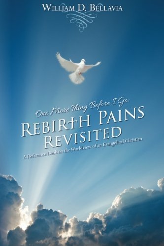 One More Thing Before I Go: Rebirth Pains Revisited: A Reference Book on the Worldview of an Evangelical Christian