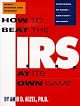 How to Beat the I.R.S. at Its Own Game: Strategies to Avoid--And Fight--An Audit