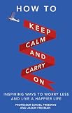 How to keep calm and carry on : inspiring ways to worry less and live a happier life
