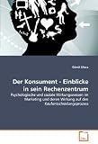 Der Konsument - Einblicke in sein Rechenzentrum: Psychologische und soziale Wirkungsweisen im Marketing und deren Wirkung auf den Kaufentscheidungsprozess