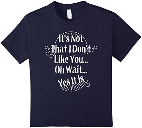Kids It's Not That I Don't Like You Oh Wait Yes It Is Funny Shirt 12 Navy