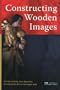 Constructing Wooden Images: Proceedings of the Symposium on the Organization of Labour and Working Practices of Late Gothic Carved Altarpieces in the Low Countries, Brussels 25-2