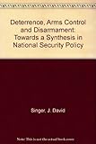 Deterrence, arms control and disarmament : toward a synthesis in national security policy
