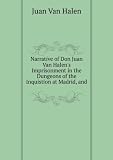 Narrative of Don Juan Van Halens Imprisonment in the Dungeons of the Inquistion at Madrid, and .
