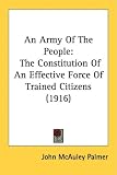 An Army of the People: The Constitution of an Effective Force of Trained Citizens (1916)