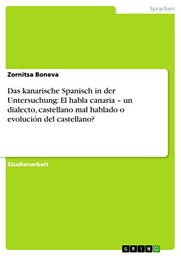 Das kanarische Spanisch in der Untersuchung: El habla canaria - un dialecto, castellano mal hablado o evolución del castellano? (German Edition)