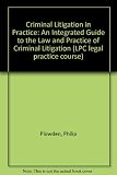 Criminal litigation in practice : an integrated guide to the law and practice of criminal litigation