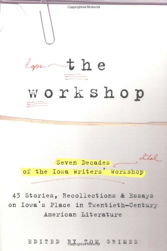 The Workshop: Seven Decades of the Iowa Writers Workshop - 43 Stories, Recollections, & Essays on Iowa's Place in Twentieth-Century American Literature