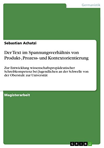 Der Text im Spannungsverhältnis von Produkt-, Prozess- und Kontextorientierung: Zur Entwicklung wissenschaftspropädeutischer Schreibkompetenz bei Jugendlichen ... Oberstufe zur Universität (German Edition)