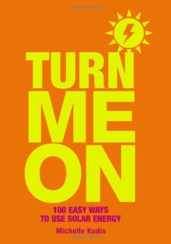 Turn Me On: 100 Easy Ways to Use Solar Energy