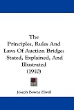The Principles, Rules and Laws of Auction Bridge: Stated, Explained, and Illustrated (1910)