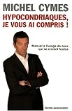 Hypocondriaques, je vous ai compris ! : Manuel à l'usage de ceux qui se croient foutus